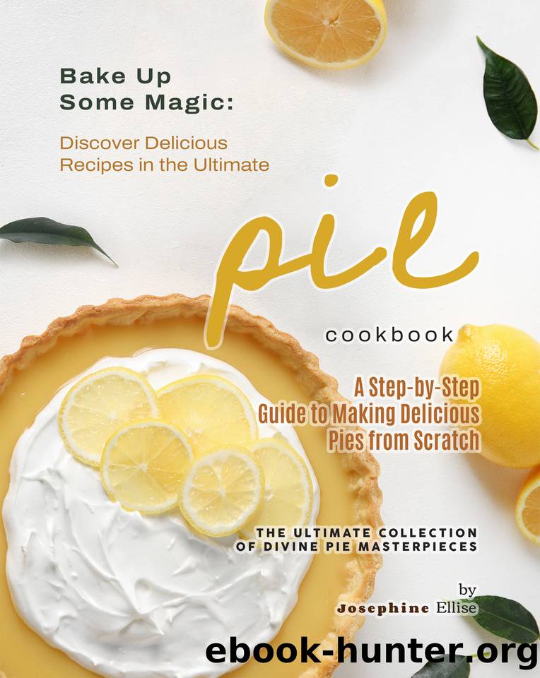 Bake Up Some Magic: Discover Delicious Recipes in the Ultimate Pie Cookbook by Ellise Josephine