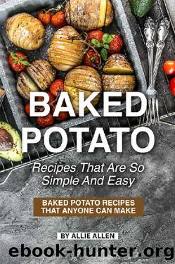 Baked Potato Recipes That Are So Simple and Easy: Baked Potato Recipes That Anyone Can Make by Allie Allen