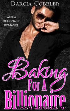 Baking For A Billionaire: Alpha Billionaire Romance by Cobbler Darcia