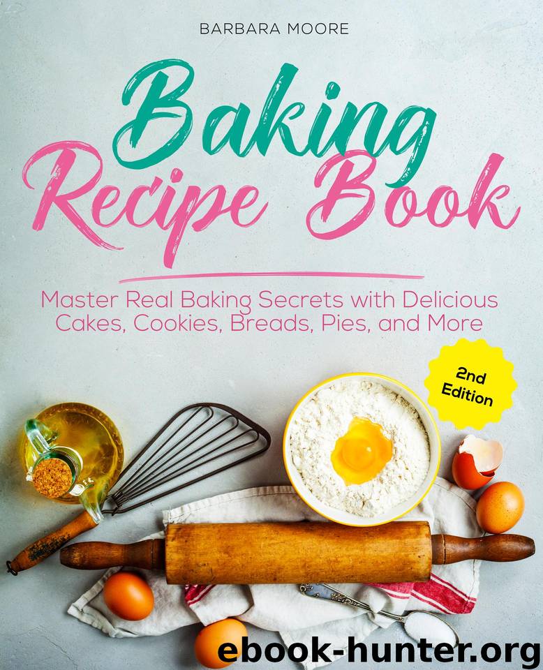 Baking Recipe Book: Master Real Baking Secrets with Delicious Cakes, Cookies, Breads, Pies, and More by Moore Barbara