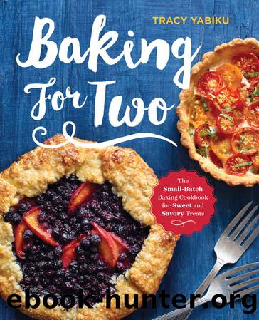 Baking for Two: The Small-Batch Baking Cookbook for Sweet and Savory Treats by Tracy Yabiku