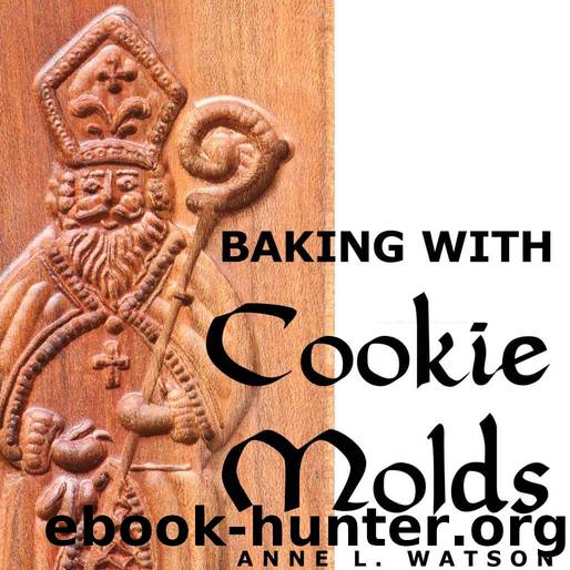 Baking with Cookie Molds: Secrets and Recipes for Making Amazing Handcrafted Cookies for Your Christmas, Holiday, Wedding, Tea, Party, Swap, Exchange, or Everyday Treat by Anne L. Watson