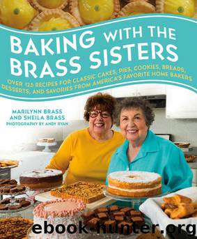 Baking with the Brass Sisters: Over 125 Recipes for Classic Cakes, Pies, Cookies, Breads, Desserts, and Savories from America’s Favorite Home Bakers by Marilynn Brass & Sheila Brass