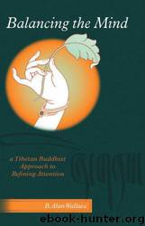 Balancing the Mind: A Tibetan Buddhist Approach to Refining Attention by B. Alan Wallace