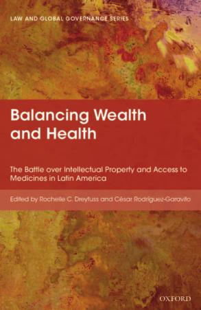 Balancing wealth and health : the battle over intellectual property and access to medicines in Latin America by Dreyfuss Rochelle Cooper; Rodriguez-Garavito Cesar