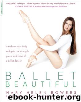Ballet Beautiful: Transform Your Body and Gain the Strength, Grace and Focus of a Ballet Dancer by Mary Helen Bowers