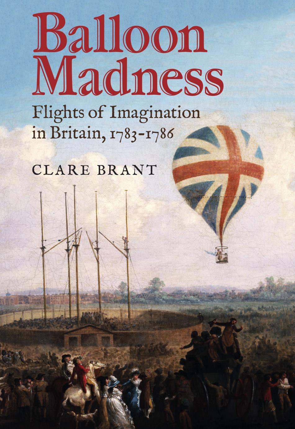 Balloon Madness: Flights of Imagination in Britain, 1783-1786 by Clare Brant