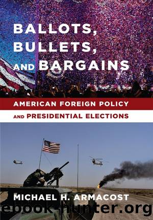 Ballots, Bullets, and Bargains: American Foreign Policy and Presidential Elections by Michael H. Armacost