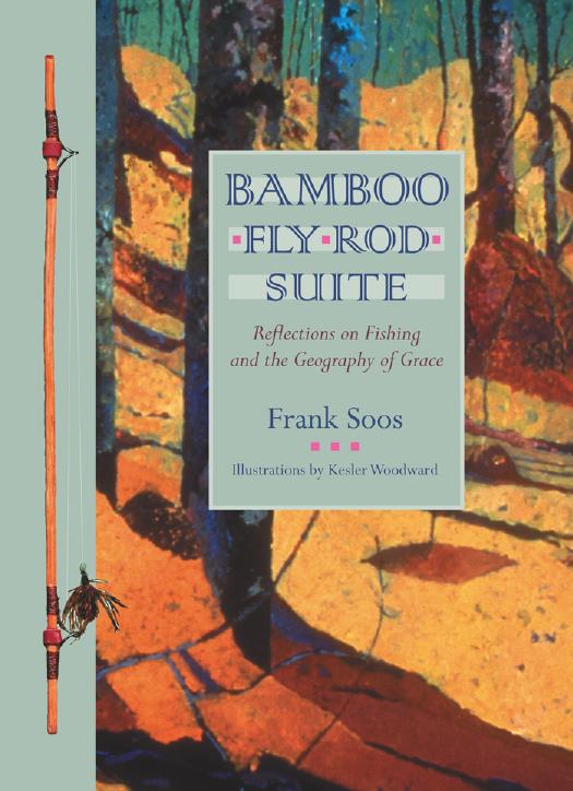 Bamboo Fly Rod Suite: Reflections on Fishing and the Geography of Grace by Frank Soos