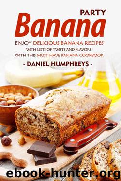 Banana Party: Enjoy Delicious Banana Recipes with Lots of Twists and Flavors with This Must Have Banana Cookbook by Daniel Humphreys