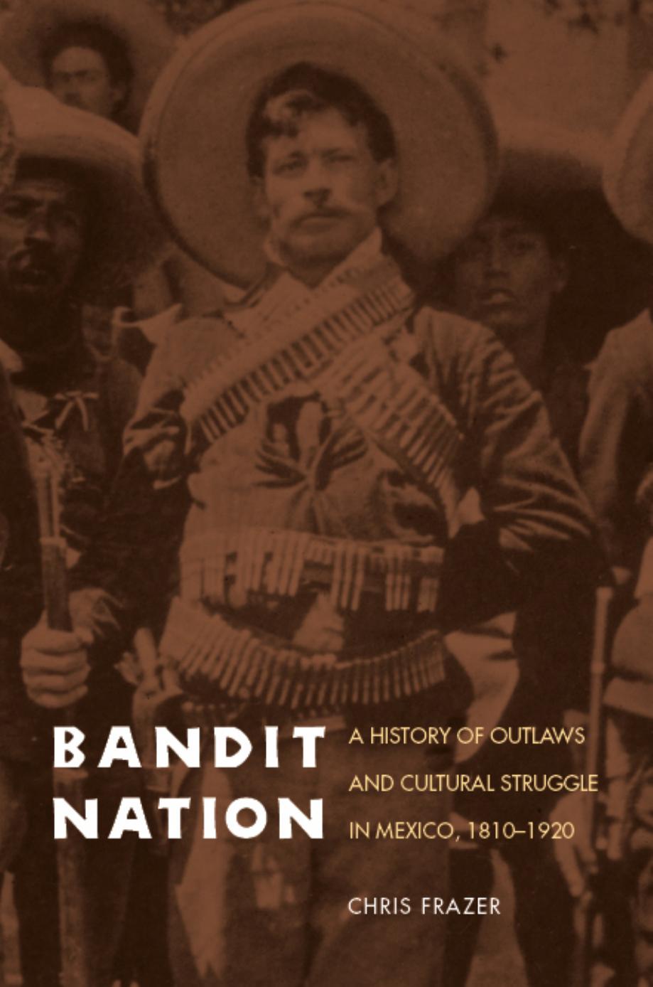 Bandit Nation: A History of Outlaws and Cultural Struggle in Mexico, 1810-1920 by Chris Frazer