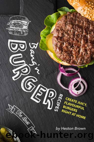 Bang'n Burger Recipes: Create Juicy, Flavourful Burgers Right at Home by Heston Brown