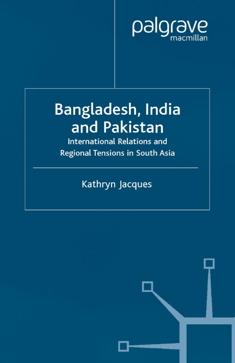 Bangladesh, India and Pakistan: International Relations and Regional Tensions in South Asia by Kathryn Jacques (auth.)