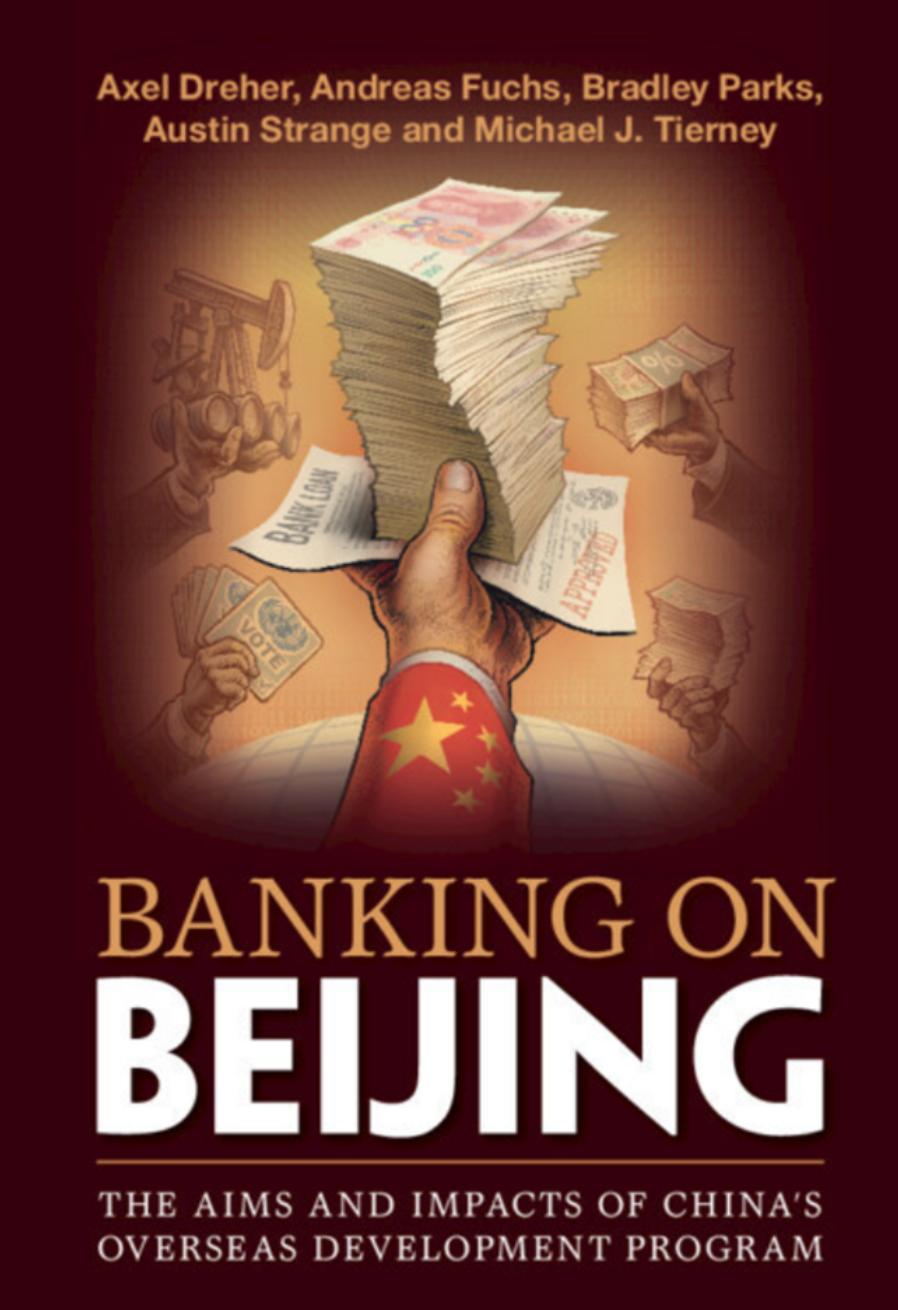 Banking on Beijing: The Aims and Impacts of China's Overseas Development Program by Axel Dreher Andreas Fuchs Bradley Parks Austin Strange Michael J. Tierney