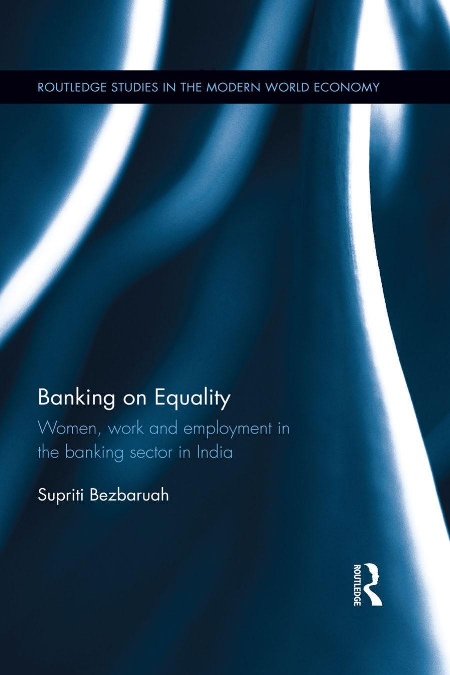 Banking on Equality: Women, work and employment in the banking sector in India by Supriti Bezbaruah