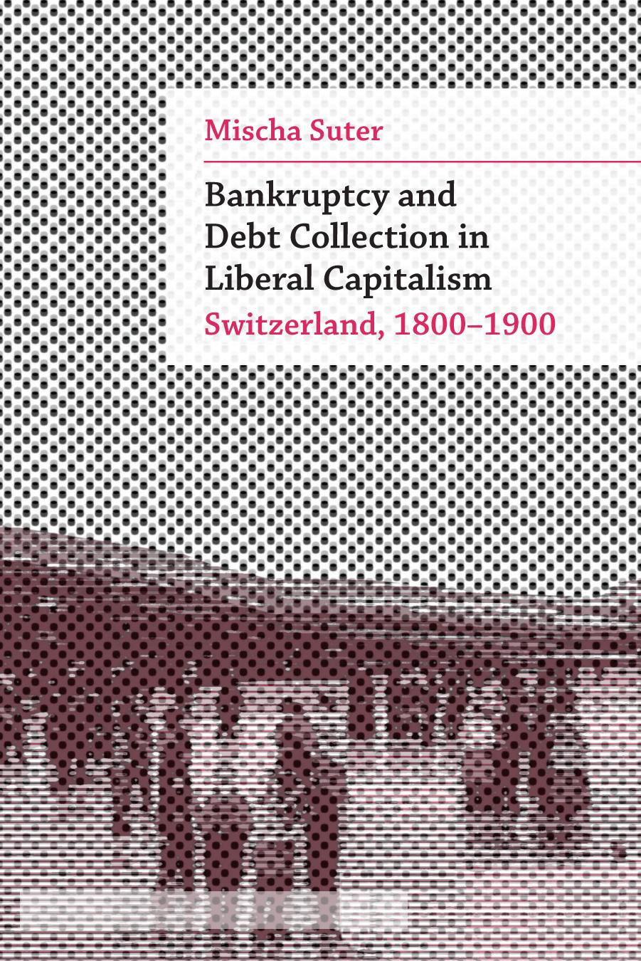Bankruptcy and Debt Collection in Liberal Capitalism: Switzerland, 1800â1900 by Mischa Suter