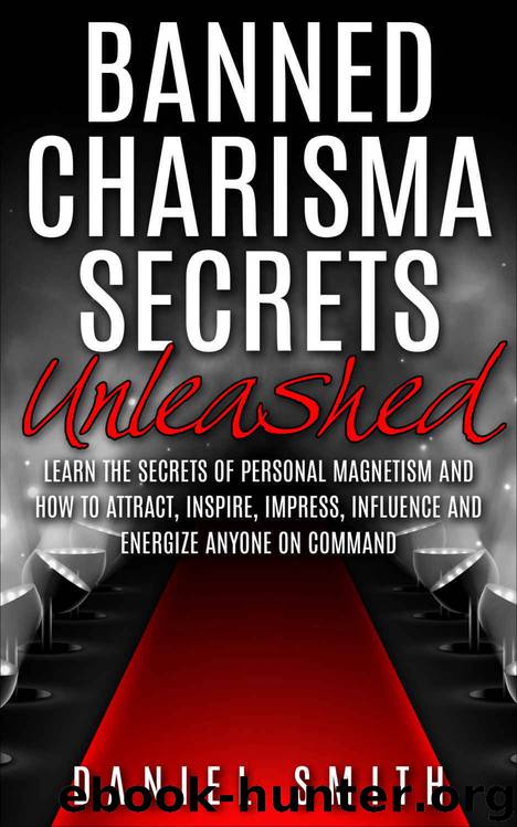 Banned Charisma Secrets Unleashed: Learn The Secrets Of Personal Magnetism And How To Attract, Inspire, Impress, Influence And Energize Anyone On Command by Daniel Smith