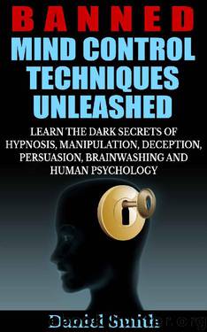 Banned Mind Control Techniques Unleashed: Learn the Dark Secrets of Hypnosis, Manipulation, Deception, Persuasion, Brainwashing and Human Psychology by Daniel Smith