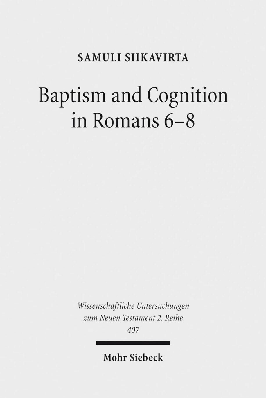 Baptism and Cognition in Romans 6-8: Paul's Ethics beyond 'Indicative' and 'Imperative' [Repost] by Samuli Siikavirta