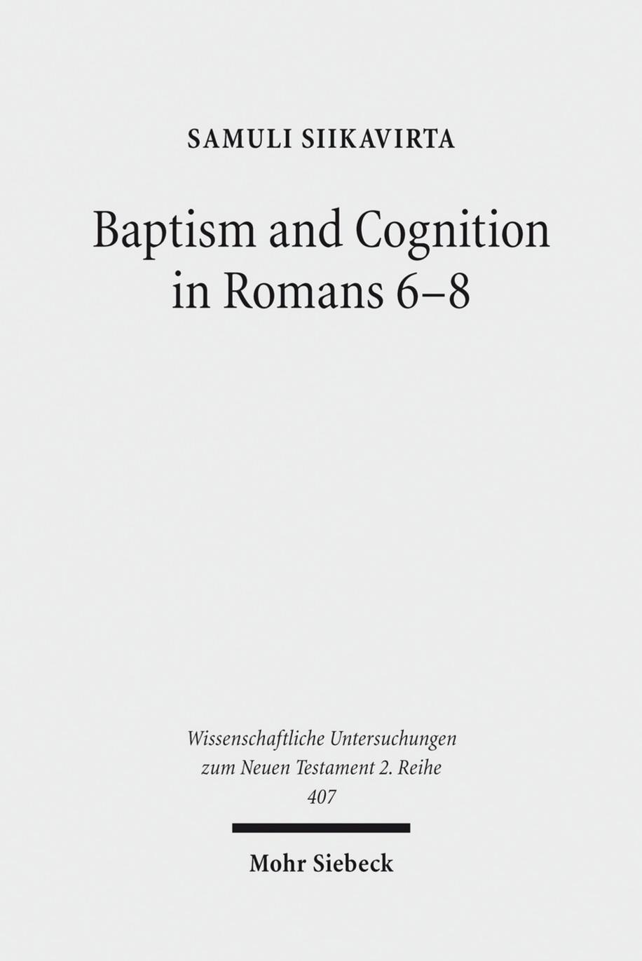 Baptism and Cognition in Romans 6-8: Paul's Ethics beyond 'Indicative' and 'Imperative' by Samuli Siikavirta