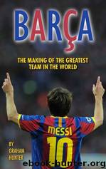 Barça: The Making of the Greatest Team in the World by Graham Hunter