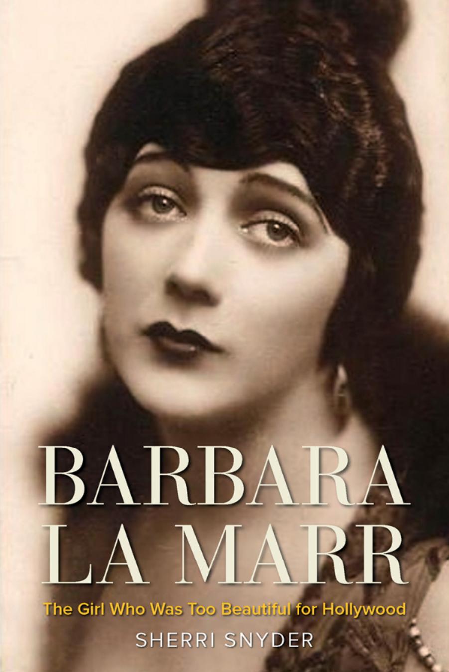 Barbara La Marr: The Girl Who Was Too Beautiful for Hollywood by Sherri Snyder