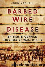 Barbed Wire Disease: British & German Prisoners of War, 1914-1918 by John Yarnall