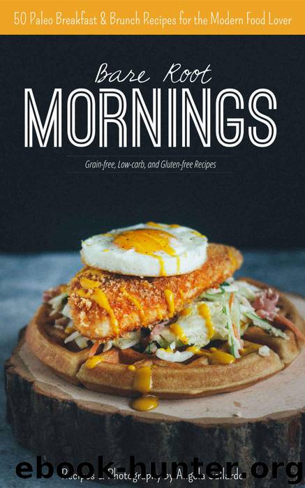 Bare Root Mornings: 50 Paleo Breakfast & Brunch Recipes for the Modern Food Lover by Gallardo Angela