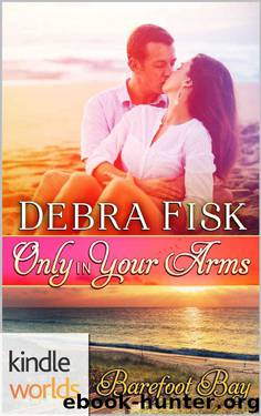 Barefoot Bay: Only In Your Arms (Kindle Worlds Novella) by Debra Fisk