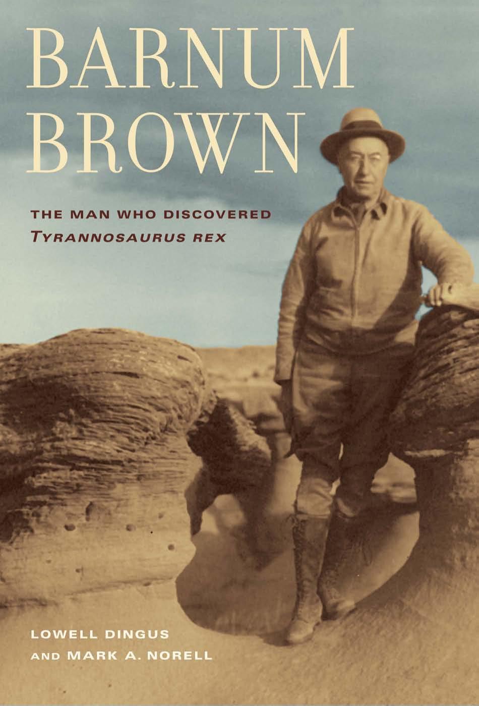 Barnum Brown: The Man Who Discovered Tyrannosaurus Rex by Lowell Dingus Mark Norell