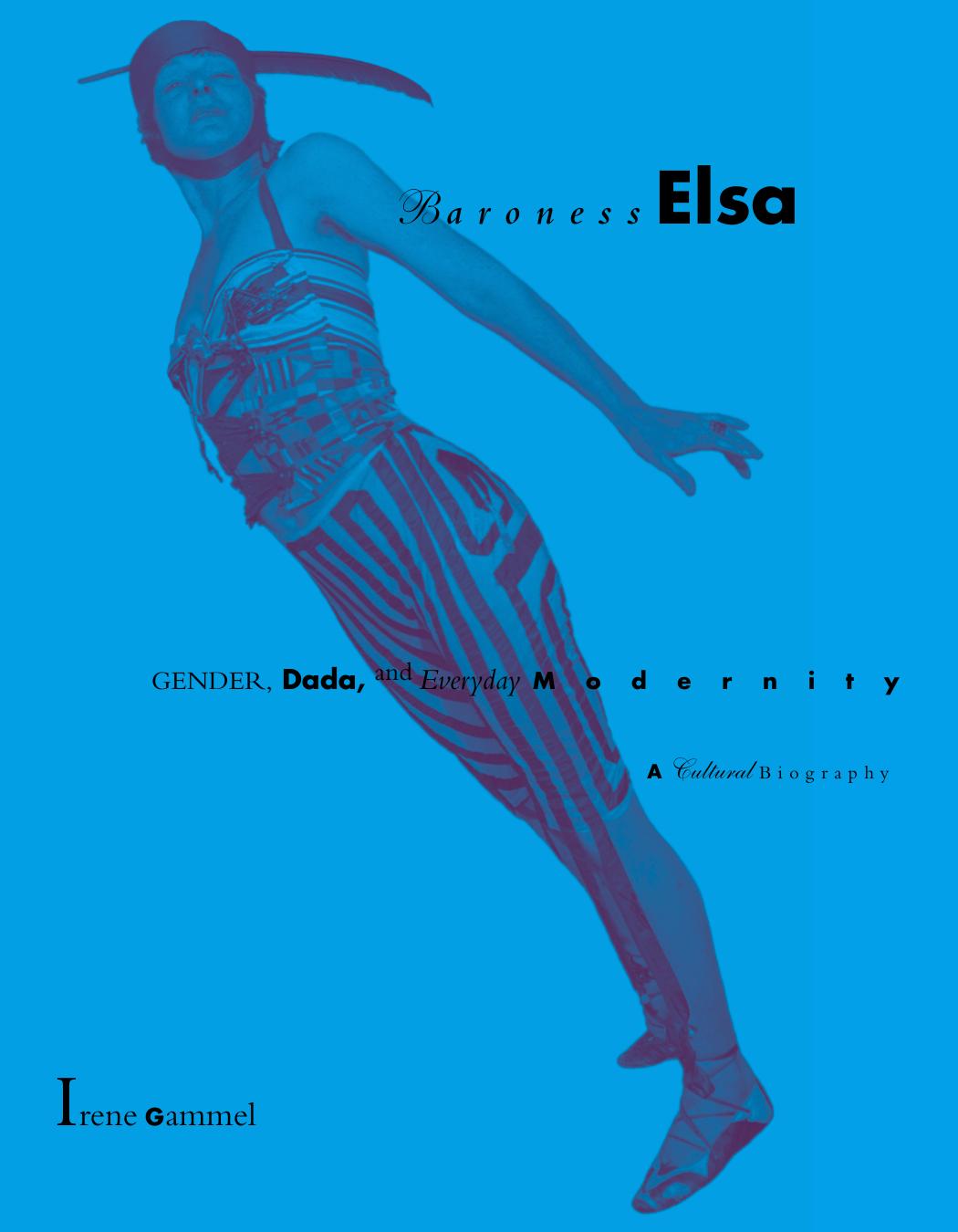 Baroness Elsa: Gender, Dada, and Everyday Modernity--A Cultural Biography by Irene Gammel