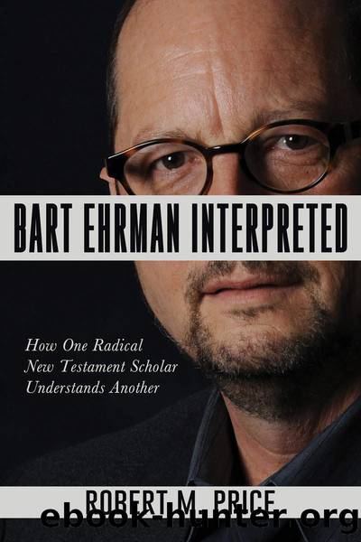 Bart Ehrman Interpreted: How One Radical New Testament Scholar Understands Another by Robert M. Price
