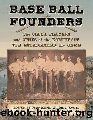 Base Ball Founders: the Clubs, Players and Cities of the Northeast That Established the Game by Peter Morris