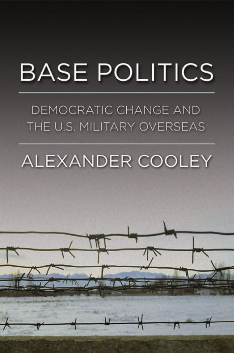 Base Politics: Democratic Change and the U.S. Military Overseas by by Alexander Cooley
