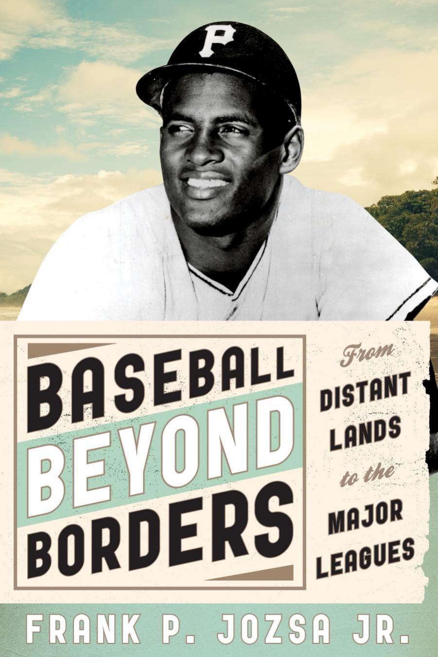 Baseball Beyond Borders : From Distant Lands to the Major Leagues by Jr. Frank P. Jozsa