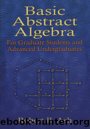 Basic Abstract Algebra: For Graduate Students and Advanced Undergraduates by Robert B. Ash