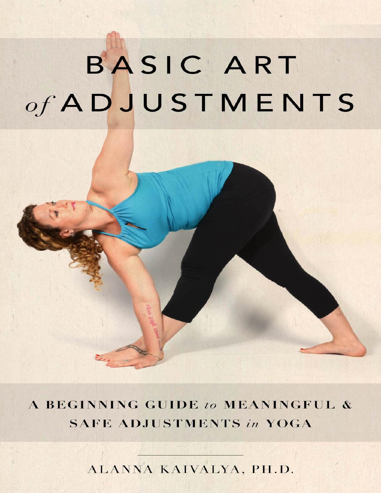 Basic Art of Adjustments A Beginning Guide to Meaningful & Safe Adjustments in Yoga by Kaivalya Alanna P.H.D