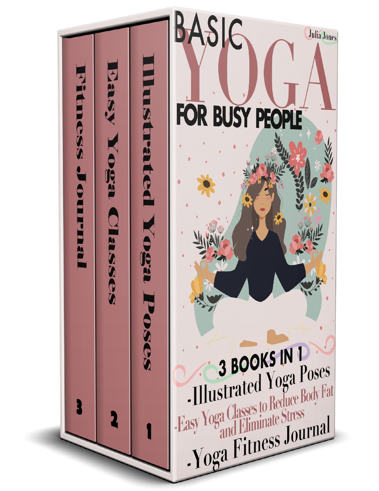 Basic Yoga for Busy People: 3 Books in 1: Illustrated Yoga Poses + Easy Yoga Classes to Reduce Body Fat and Eliminate Stress + Yoga Fitness Journal by Jones Julia