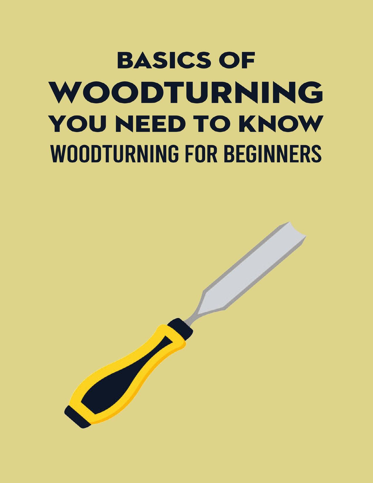 Basics Of Woodturning You Need To Know: Woodturning For Beginners: Clever Wood Turning Projects by KAITLIN HUNTER