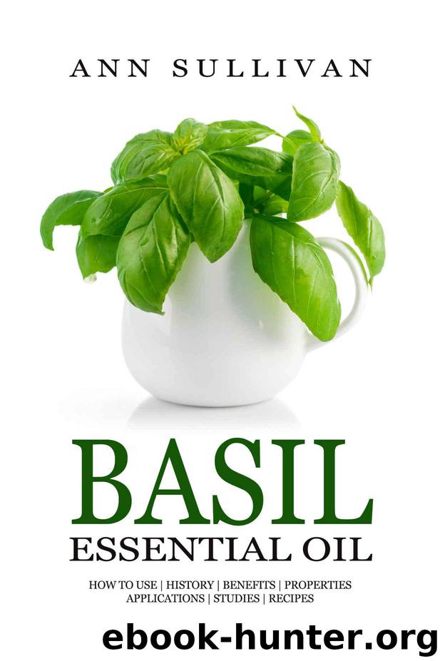Basil Essential Oil: Benefits, Properties, Applications, Studies & Recipes by Ann Sullivan