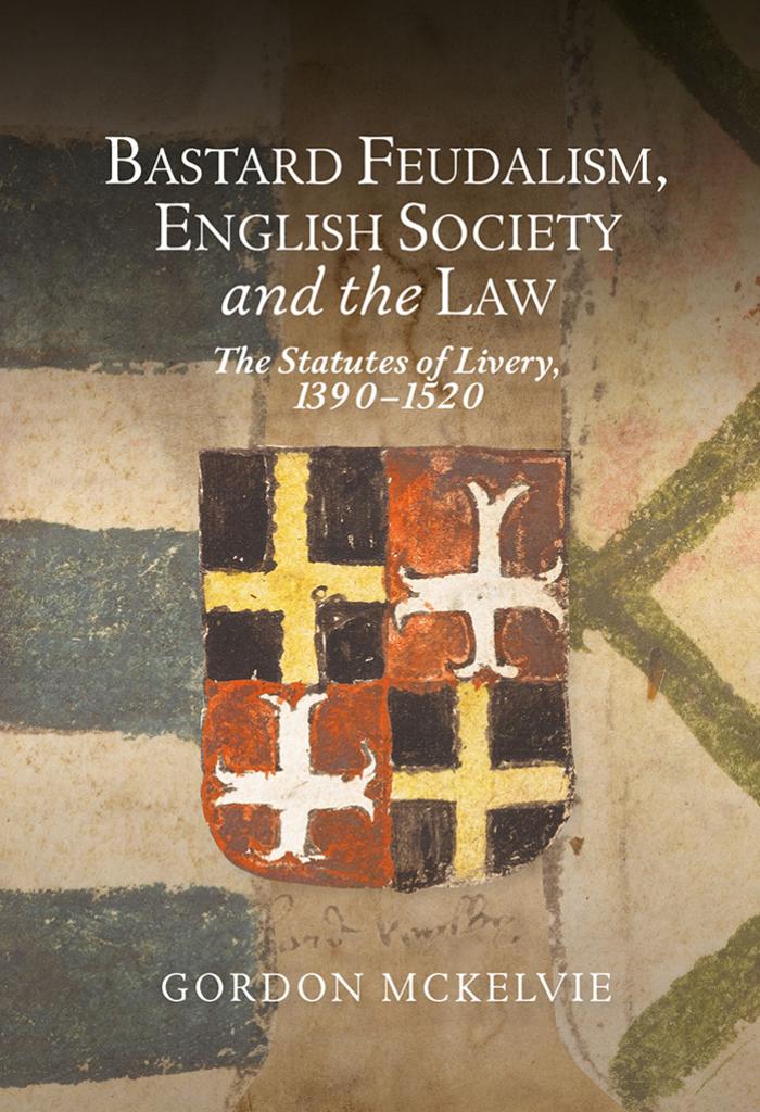 Bastard Feudalism, English Society and the Law: The Statutes of Livery, 1390-1520 by Gordon McKelvie