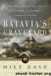 Batavia's Graveyard: The True Story of the Mad Heretic Who Led History's Bloodiest Mutiny by Mike Dash