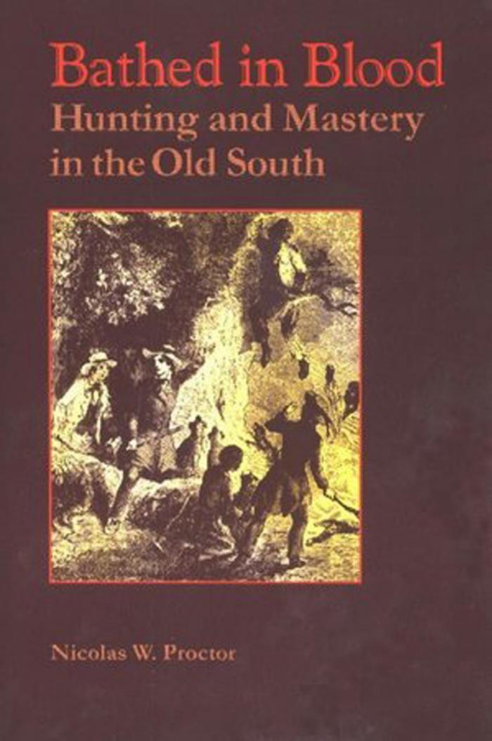 Bathed in Blood: Hunting and Mastery in the Old South by Nicolas W. Proctor