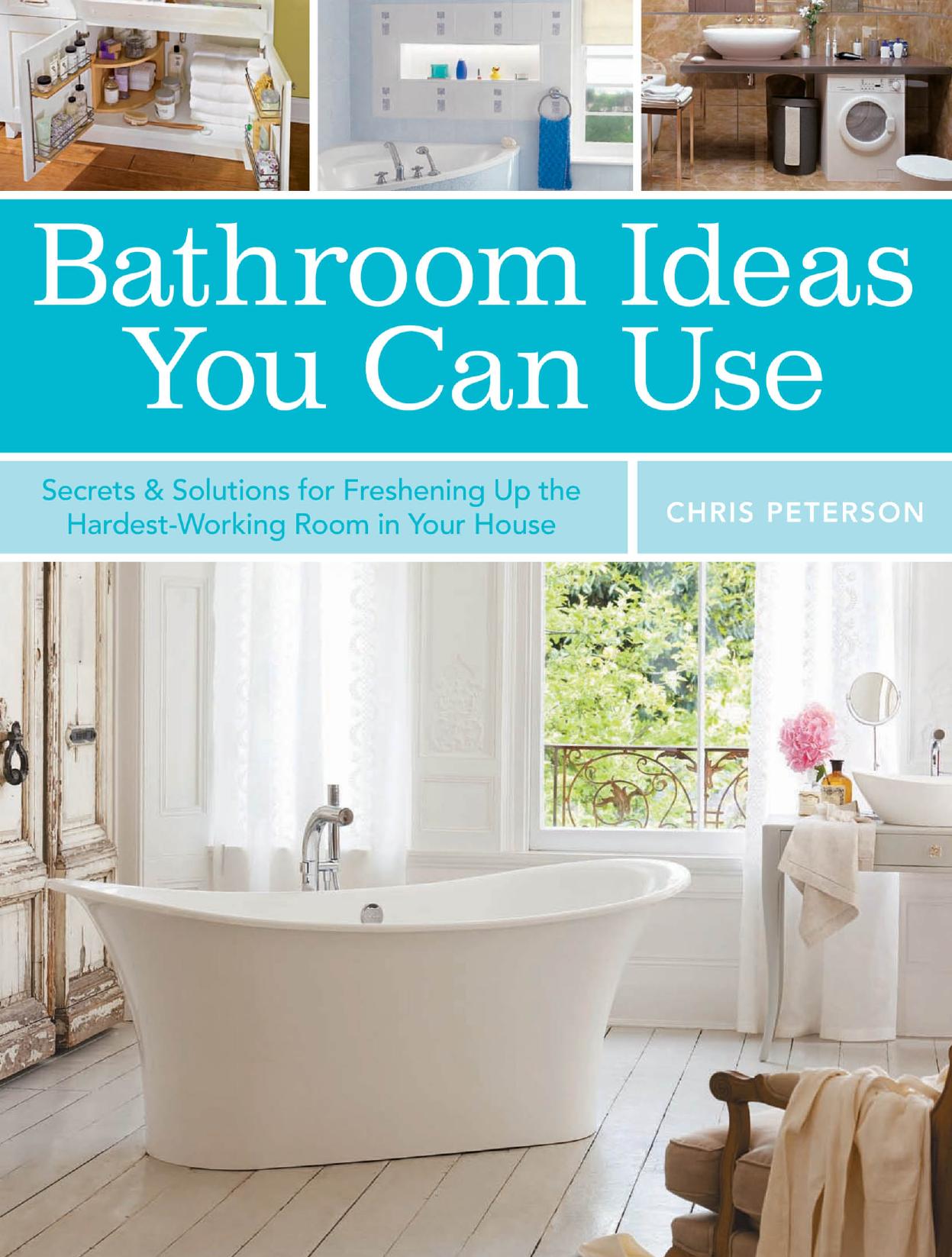 Bathroom Ideas You Can Use: Secrets & Solutions for Freshening Up the Hardest-Working Room in Your House by Chris Peterson