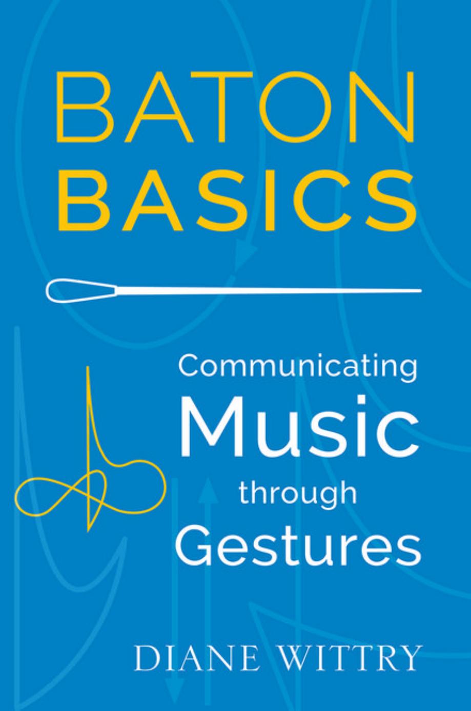 Baton Basics: Communicating Music through Gestures by Diane Wittry