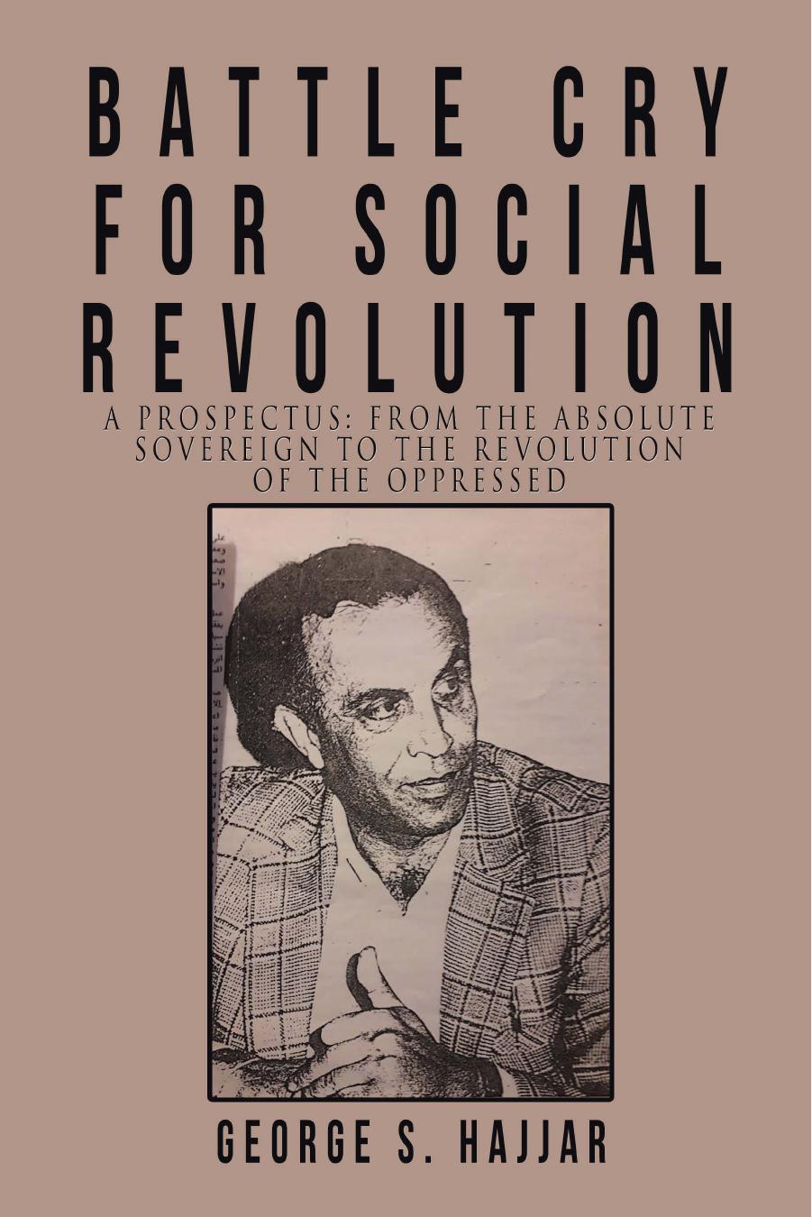 Battle Cry For Social Revolution, A Prospectus: From the Absolute Sovereign To The Revolution Of The Oppressed by George Hajjar