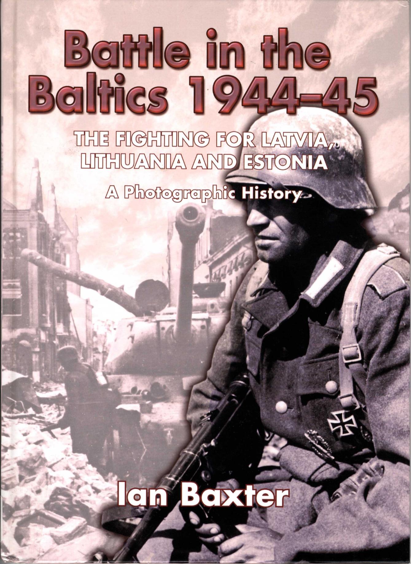 Battle in the Baltics 1944-45: The Fighting for Latvia, Lithuania and Estonia, a Photographic History by Ian Baxter