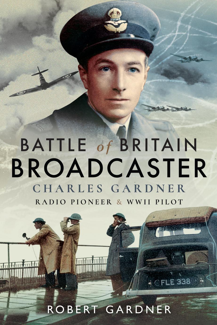 Battle of Britain Broadcaster : Charles Gardner, Radio Pioneer and WWII Pilot by Robert Gardner