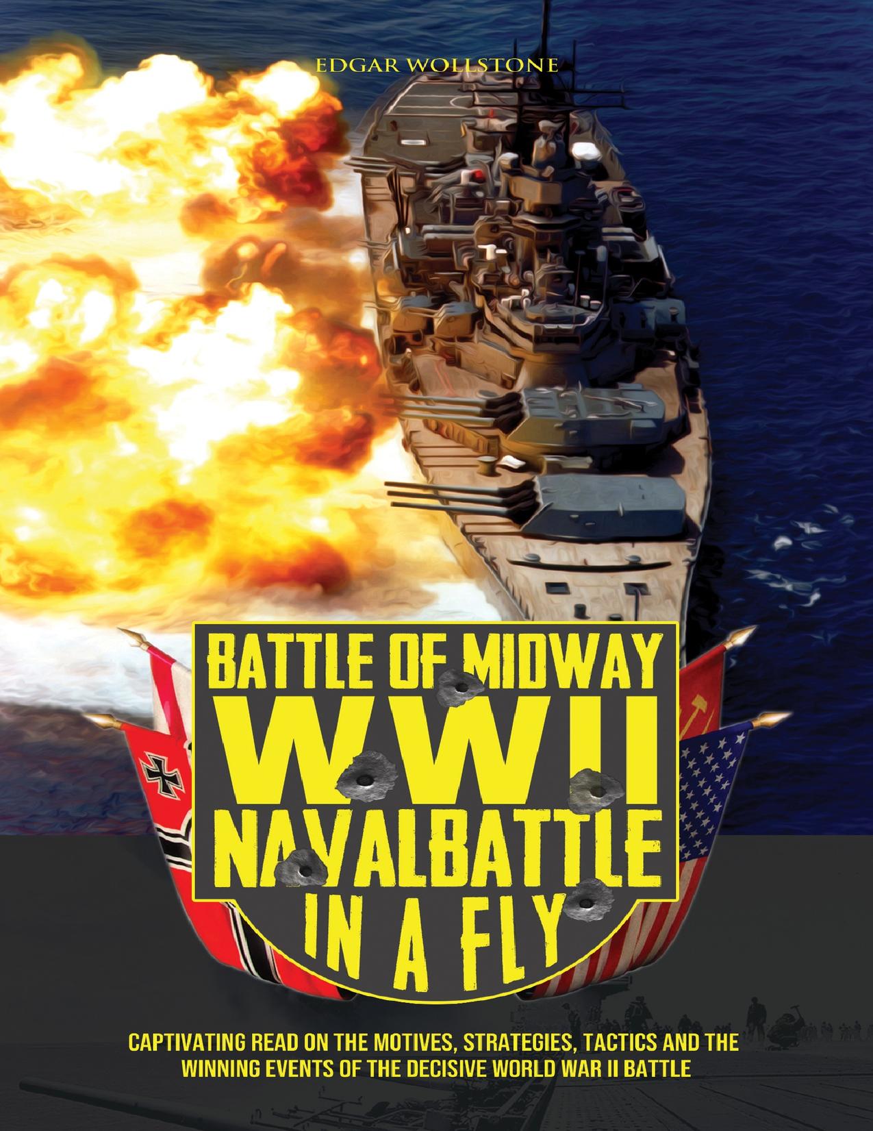 Battle of Midway, WWII Naval Battle in a Fly: Captivating read on the Motives, Strategies, Tactics and the Winning Events of the decisive World War II Battle (War Classics In a Fly Book 3) by Wollstone Edgar