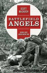 Battlefield Angels: Saving Lives Under Enemy Fire From Valley Forge to Afghanistan by Scott Mcgaugh